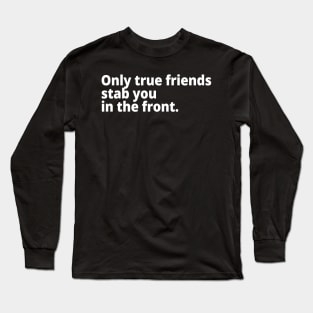 Only true friends stab you in the front. Long Sleeve T-Shirt